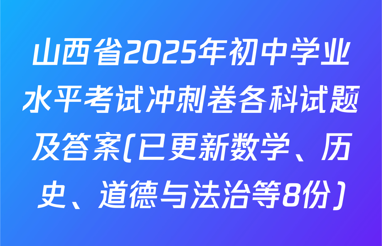 山西省2025年初中学业水平考试冲刺卷各科试题及答案(已更新数学、历史、道德与法治等8份)