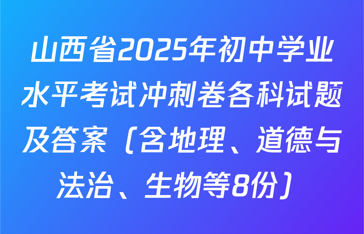 山西省2025年初中学业水平考试冲刺卷各科试题及答案（含地理、道德与法治、生物等8份）