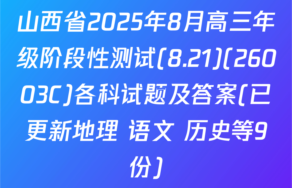 山西省2025年8月高三年级阶段性测试(8.21)(26003C)各科试题及答案(已更新地理 语文 历史等9份)