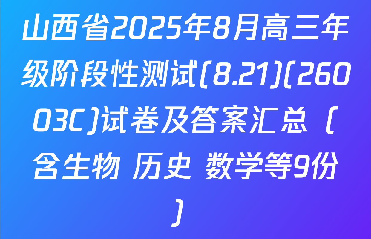 山西省2025年8月高三年级阶段性测试(8.21)(26003C)试卷及答案汇总（含生物 历史 数学等9份）