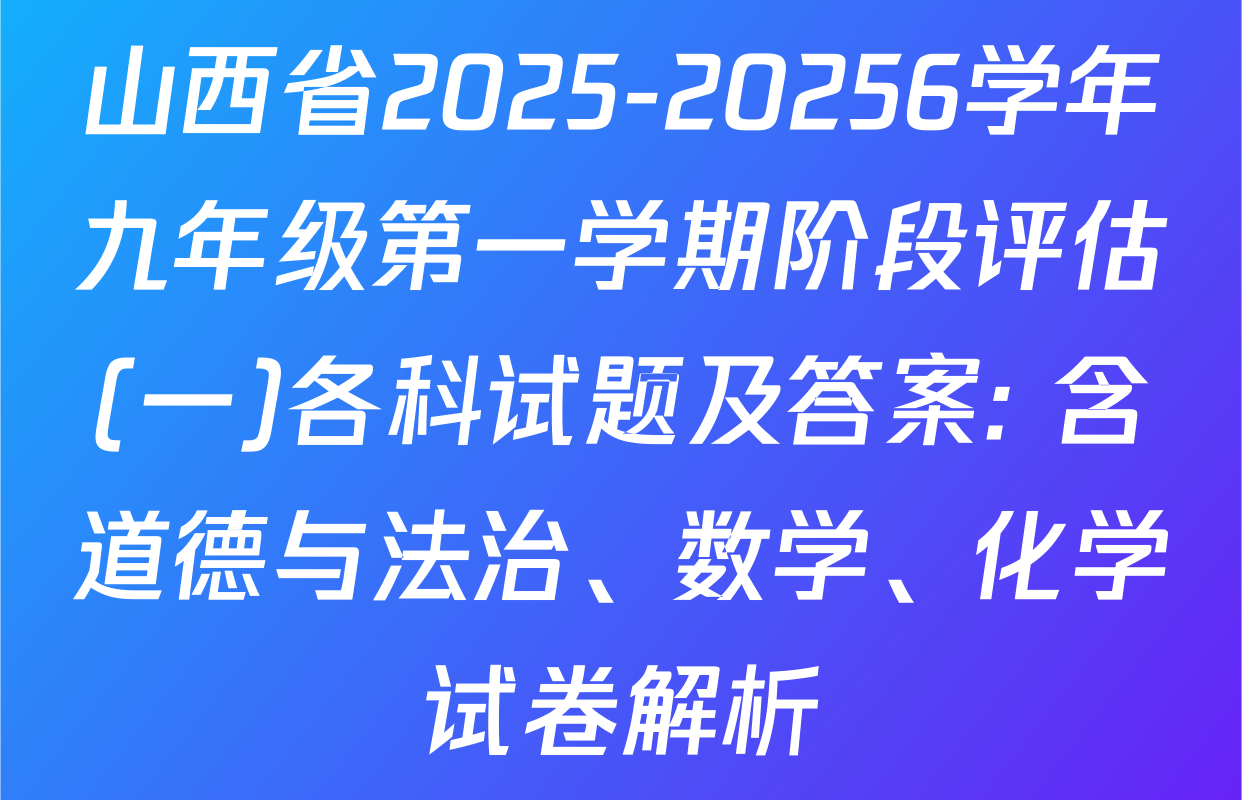 山西省2025-20256学年九年级第一学期阶段评估(一)各科试题及答案: 含道德与法治、数学、化学试卷解析