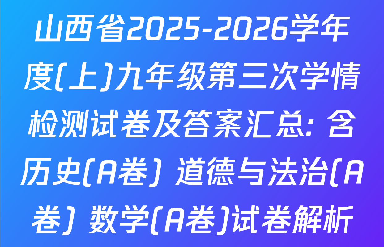 山西省2025-2026学年度(上)九年级第三次学情检测试卷及答案汇总: 含历史(A卷) 道德与法治(A卷) 数学(A卷)试卷解析