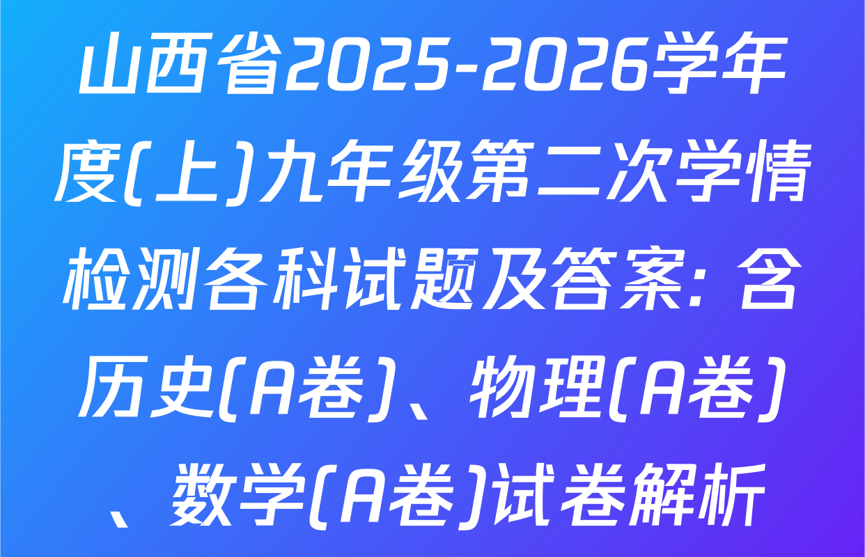 山西省2025-2026学年度(上)九年级第二次学情检测各科试题及答案: 含历史(A卷)、物理(A卷)、数学(A卷)试卷解析