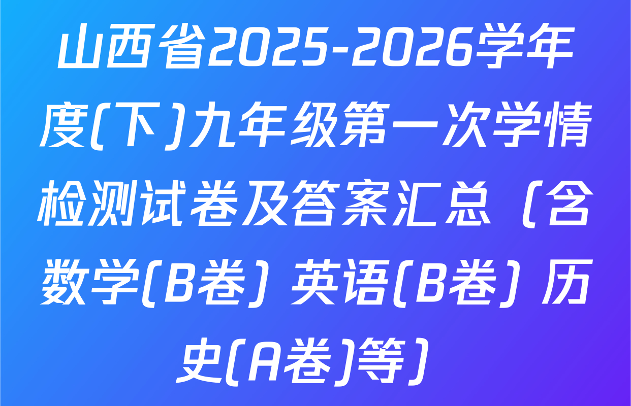 山西省2025-2026学年度(下)九年级第一次学情检测试卷及答案汇总（含数学(B卷) 英语(B卷) 历史(A卷)等）