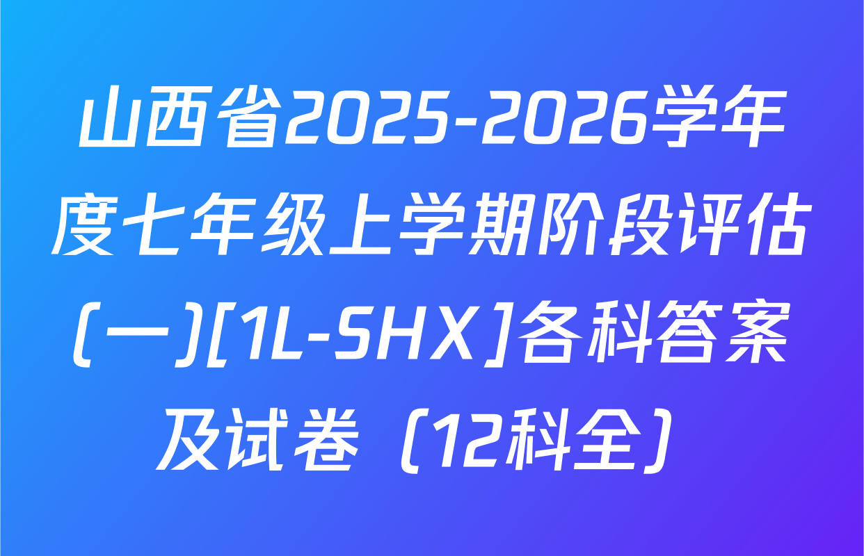 山西省2025-2026学年度七年级上学期阶段评估(一)[1L-SHX]各科答案及试卷（12科全）