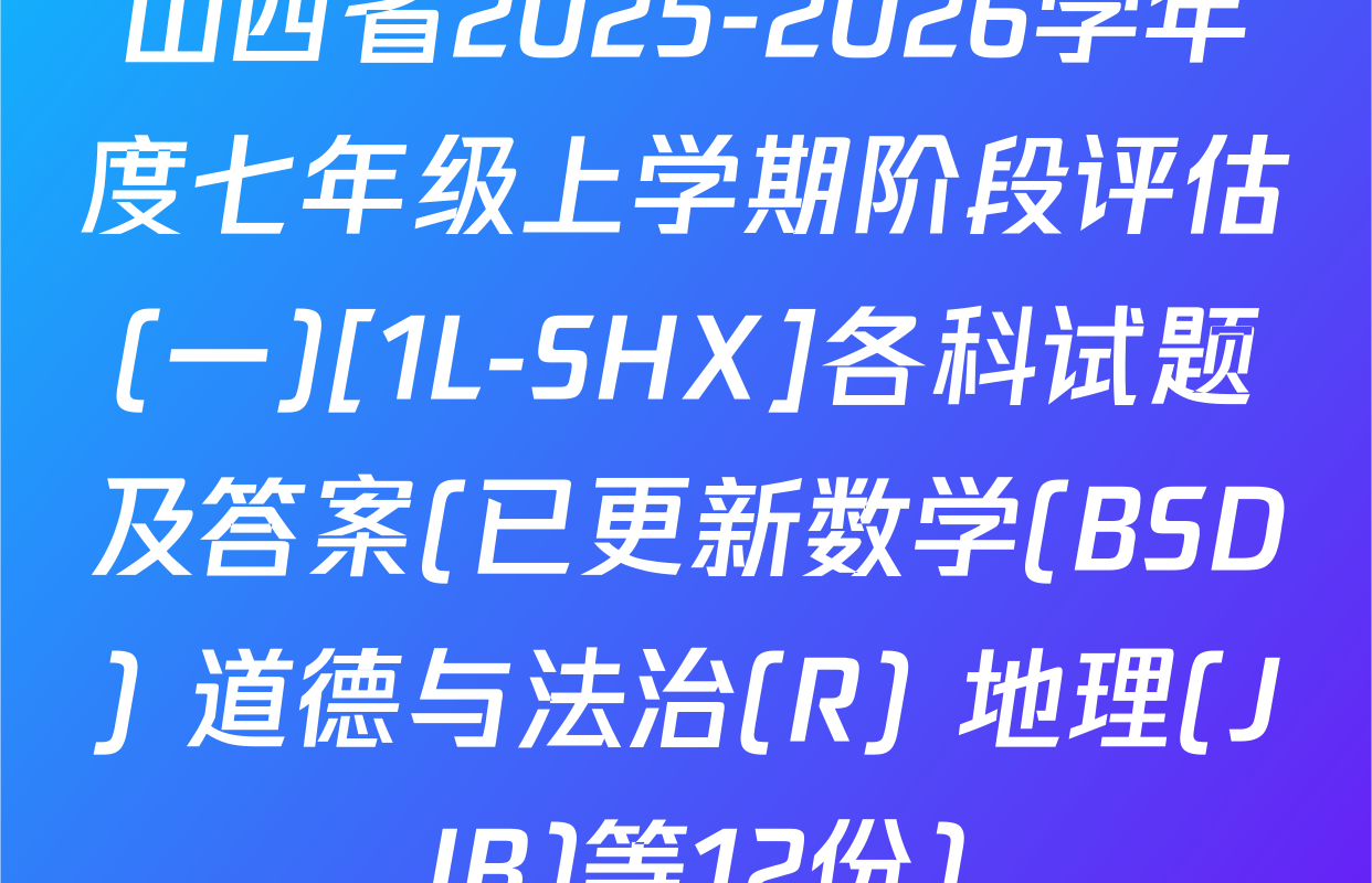 山西省2025-2026学年度七年级上学期阶段评估(一)[1L-SHX]各科试题及答案(已更新数学(BSD) 道德与法治(R) 地理(JJB)等12份)