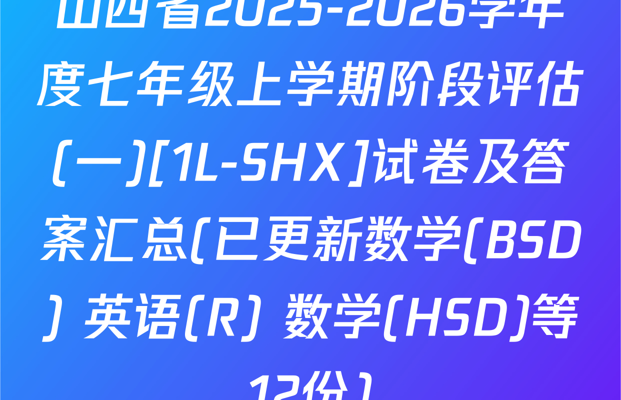 山西省2025-2026学年度七年级上学期阶段评估(一)[1L-SHX]试卷及答案汇总(已更新数学(BSD) 英语(R) 数学(HSD)等12份)