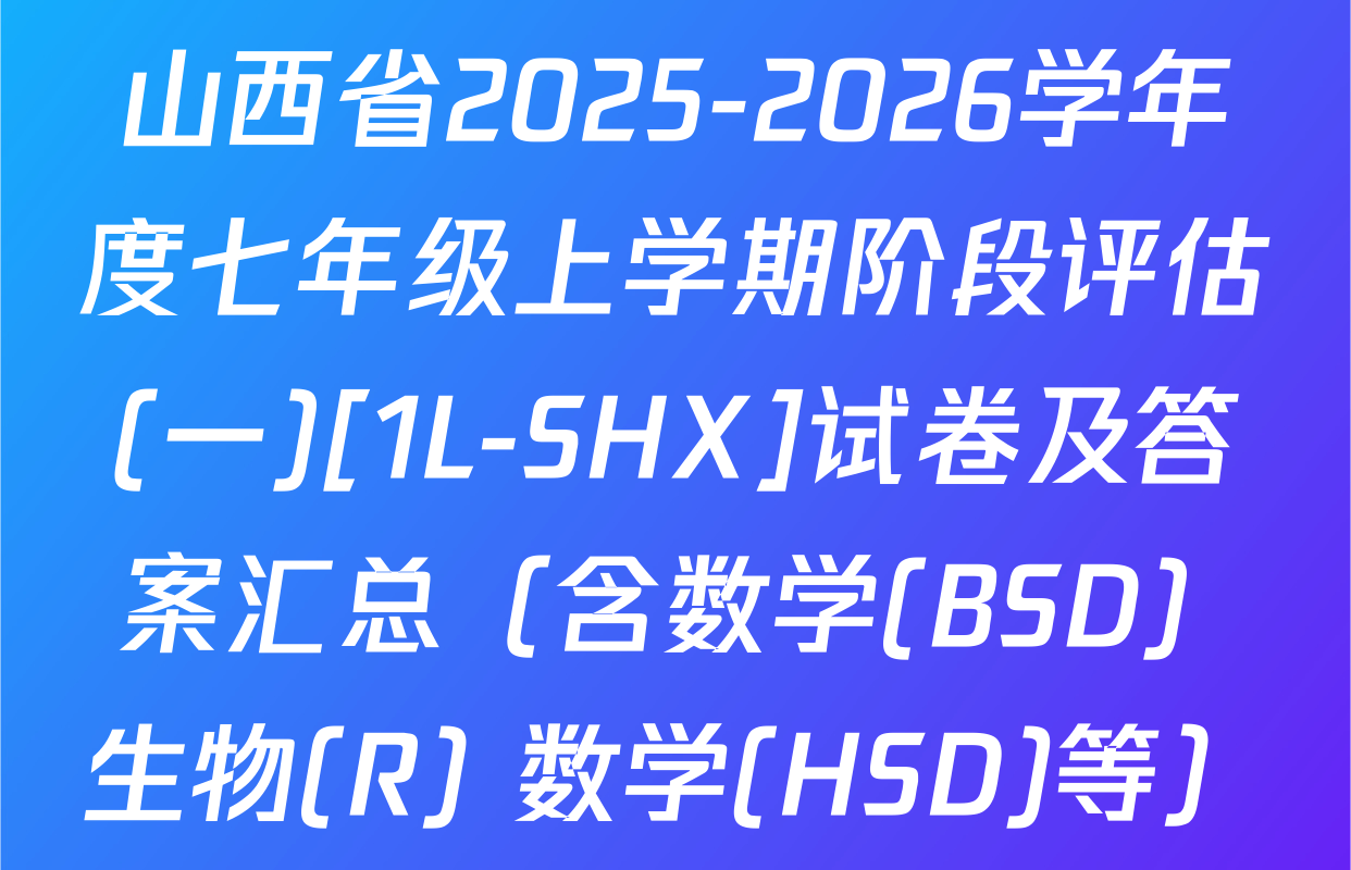 山西省2025-2026学年度七年级上学期阶段评估(一)[1L-SHX]试卷及答案汇总（含数学(BSD) 生物(R) 数学(HSD)等）