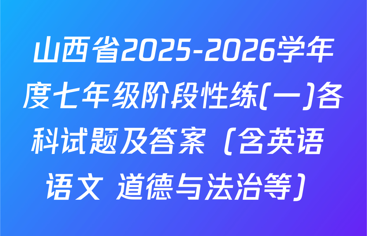 山西省2025-2026学年度七年级阶段性练(一)各科试题及答案（含英语 语文 道德与法治等）