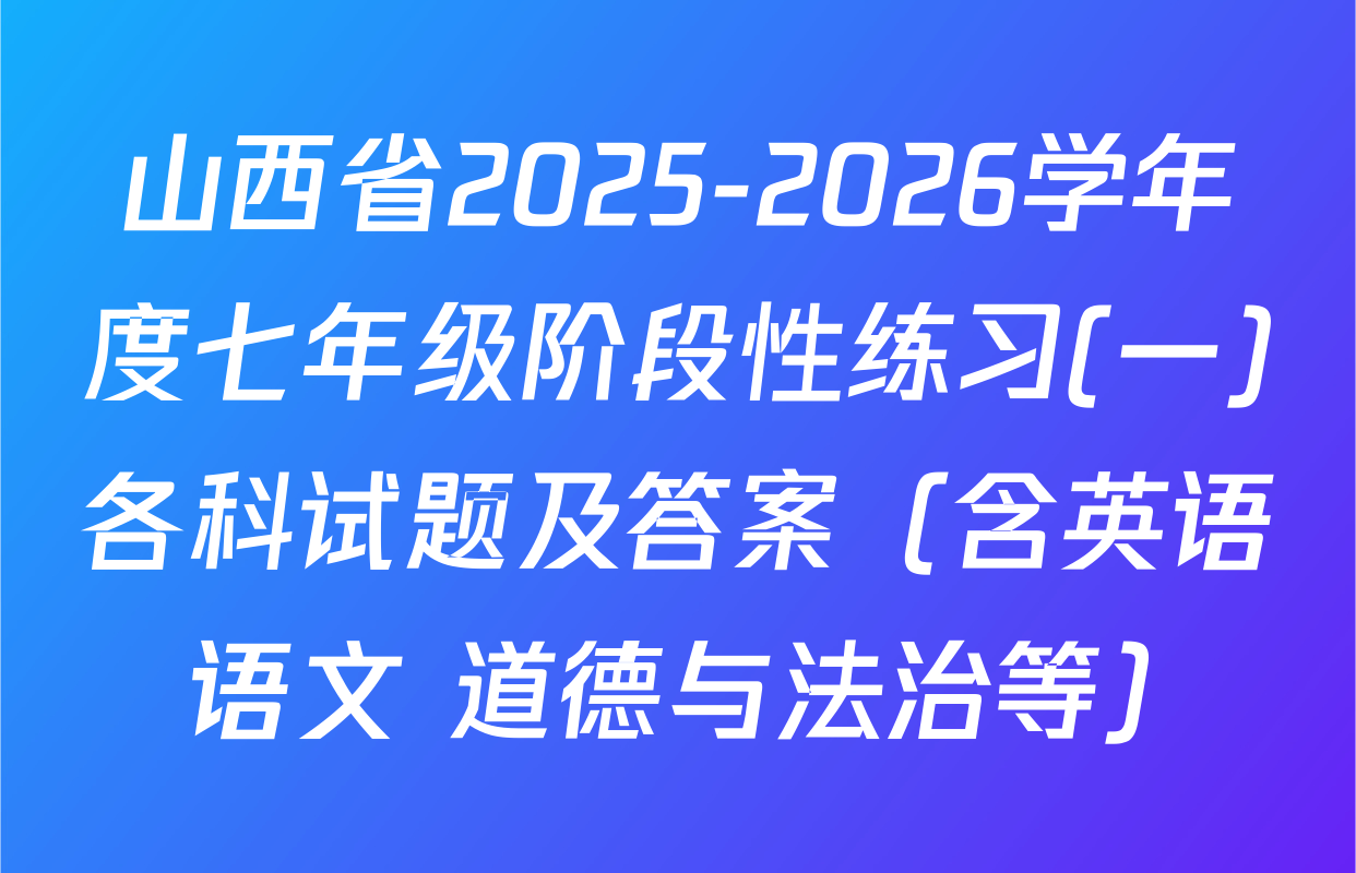 山西省2025-2026学年度七年级阶段性练习(一)各科试题及答案（含英语 语文 道德与法治等）