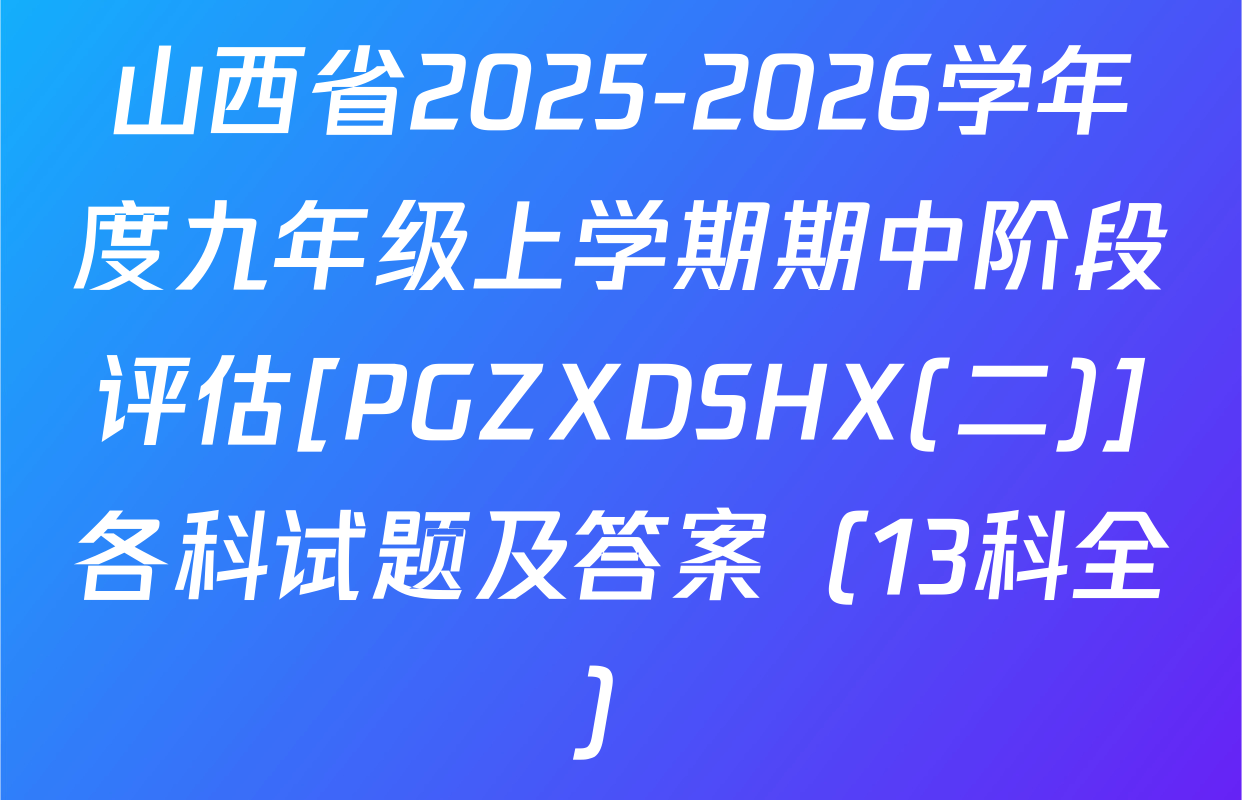 山西省2025-2026学年度九年级上学期期中阶段评估[PGZXDSHX(二)]各科试题及答案（13科全）