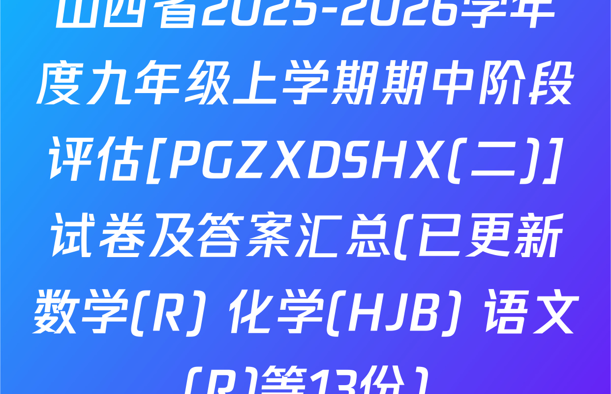 山西省2025-2026学年度九年级上学期期中阶段评估[PGZXDSHX(二)]试卷及答案汇总(已更新数学(R) 化学(HJB) 语文(R)等13份)