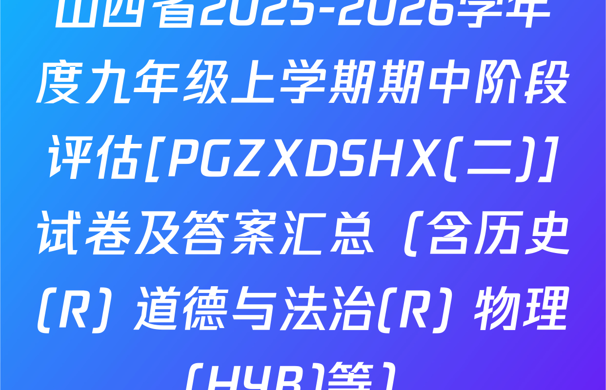 山西省2025-2026学年度九年级上学期期中阶段评估[PGZXDSHX(二)]试卷及答案汇总（含历史(R) 道德与法治(R) 物理(HYB)等）
