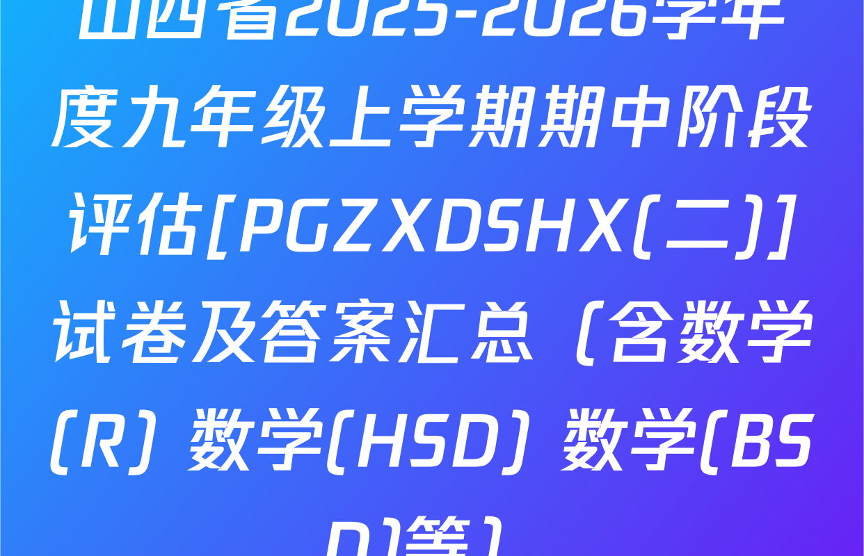 山西省2025-2026学年度九年级上学期期中阶段评估[PGZXDSHX(二)]试卷及答案汇总（含数学(R) 数学(HSD) 数学(BSD)等）