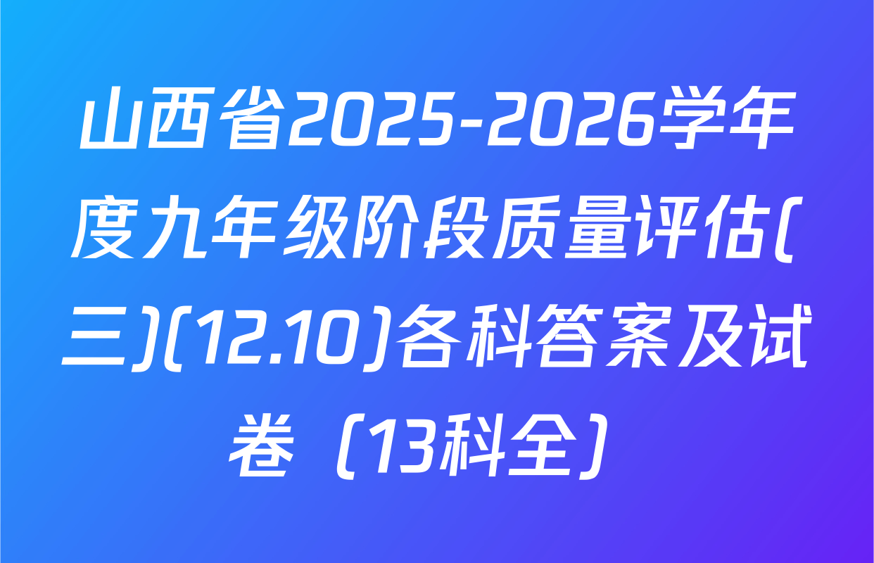 山西省2025-2026学年度九年级阶段质量评估(三)(12.10)各科答案及试卷（13科全）