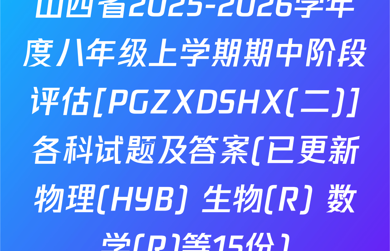 山西省2025-2026学年度八年级上学期期中阶段评估[PGZXDSHX(二)]各科试题及答案(已更新物理(HYB) 生物(R) 数学(R)等15份)