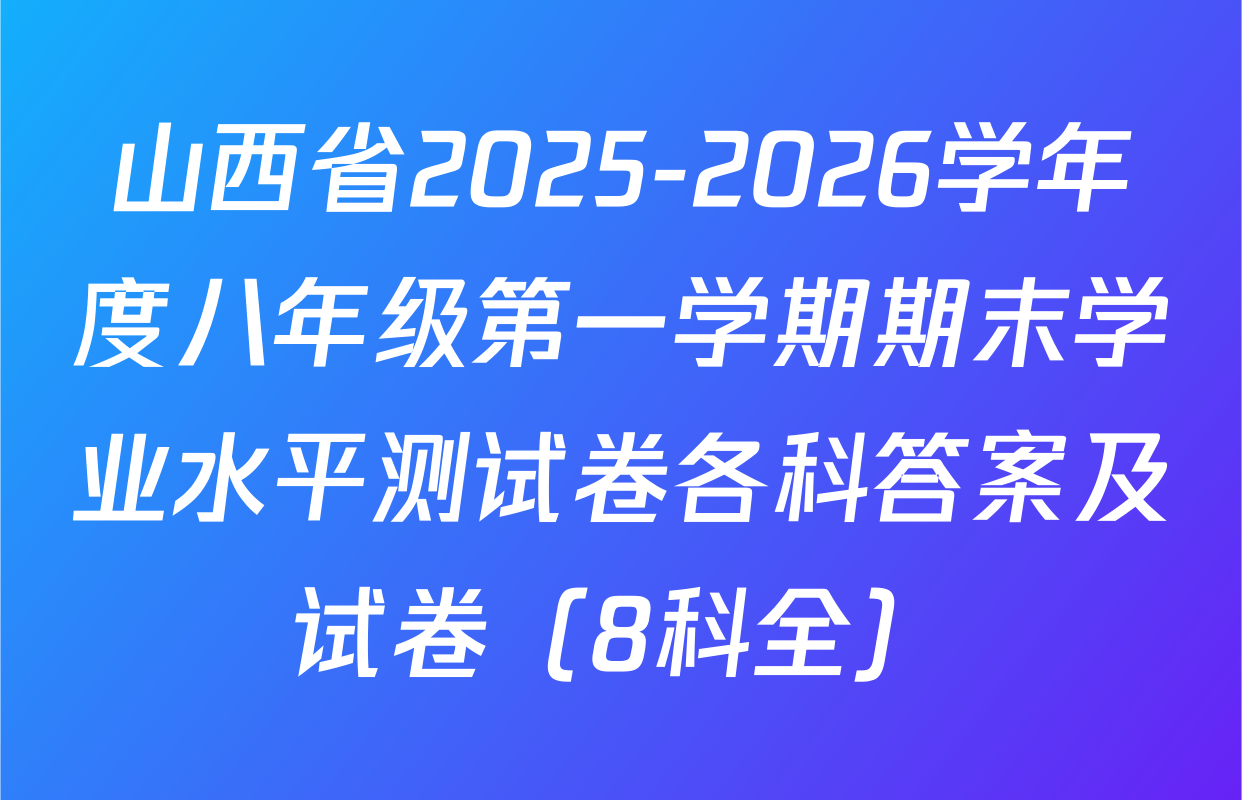 山西省2025-2026学年度八年级第一学期期末学业水平测试卷各科答案及试卷（8科全）