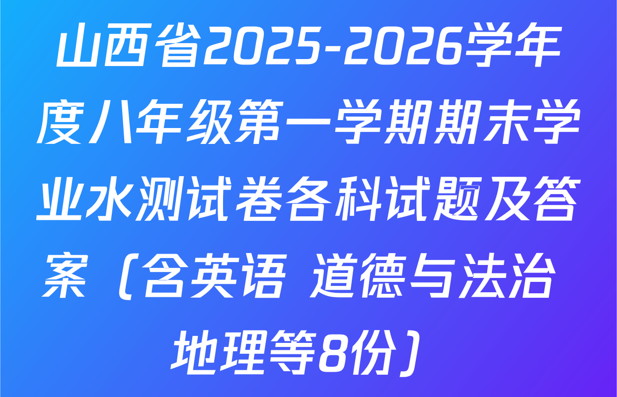 山西省2025-2026学年度八年级第一学期期末学业水测试卷各科试题及答案（含英语 道德与法治 地理等8份）