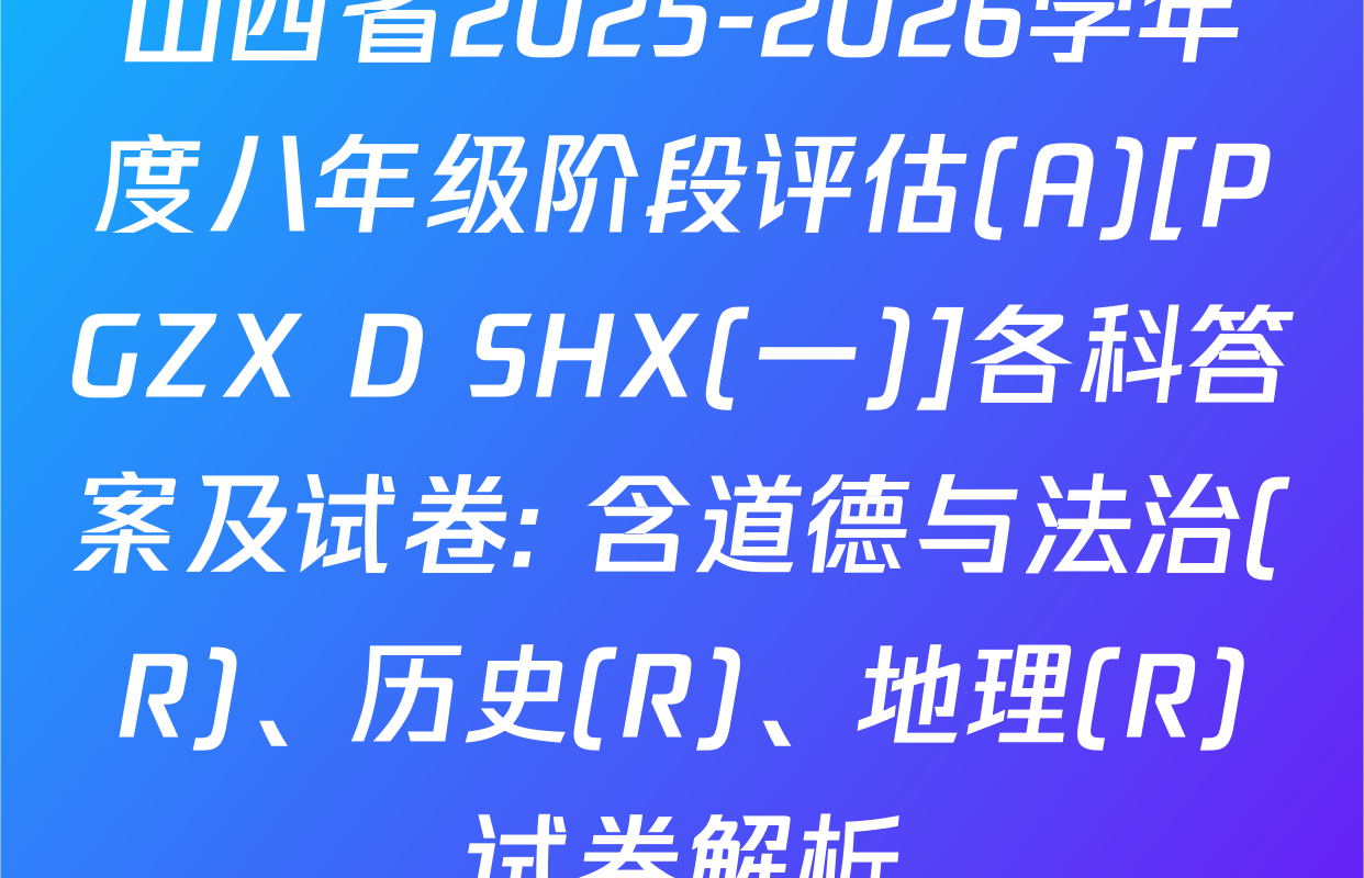 山西省2025-2026学年度八年级阶段评估(A)[PGZX D SHX(一)]各科答案及试卷: 含道德与法治(R)、历史(R)、地理(R)试卷解析