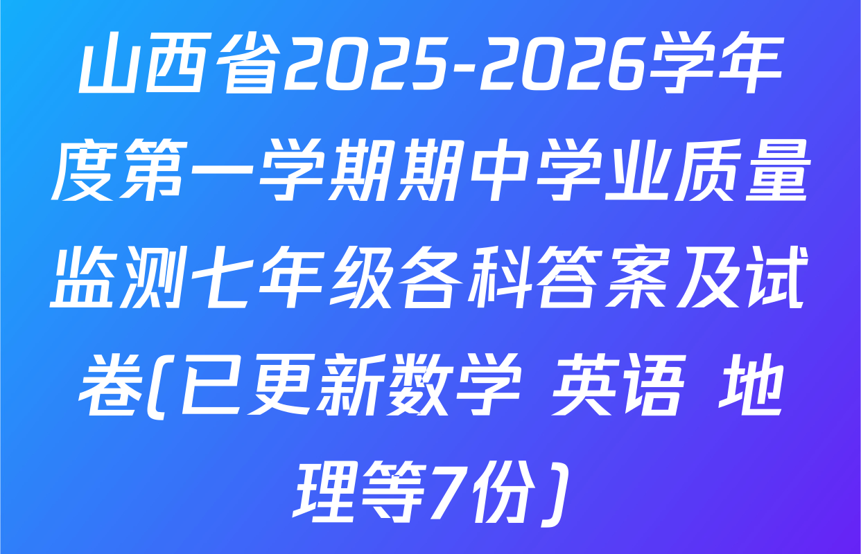 山西省2025-2026学年度第一学期期中学业质量监测七年级各科答案及试卷(已更新数学 英语 地理等7份)
