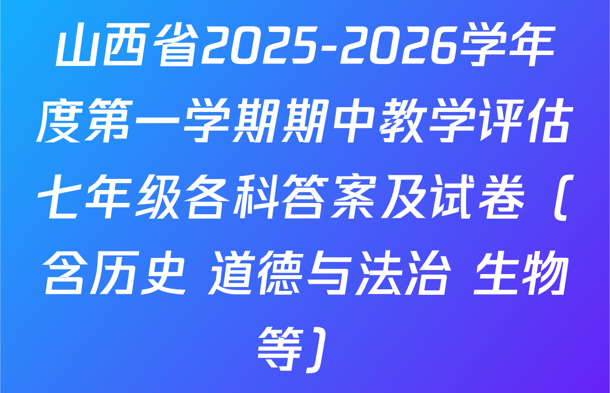 山西省2025-2026学年度第一学期期中教学评估七年级各科答案及试卷（含历史 道德与法治 生物等）