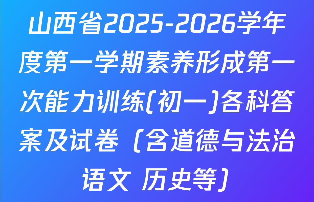 山西省2025-2026学年度第一学期素养形成第一次能力训练(初一)各科答案及试卷（含道德与法治 语文 历史等）