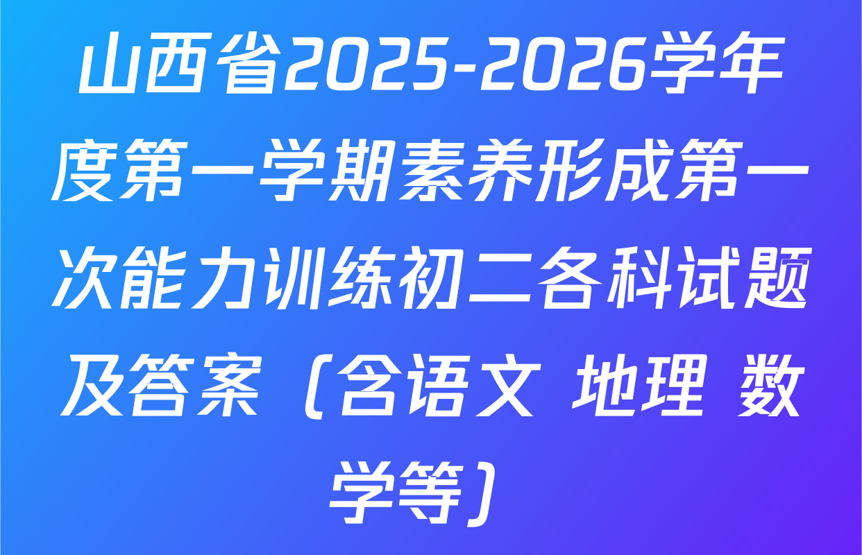 山西省2025-2026学年度第一学期素养形成第一次能力训练初二各科试题及答案（含语文 地理 数学等）