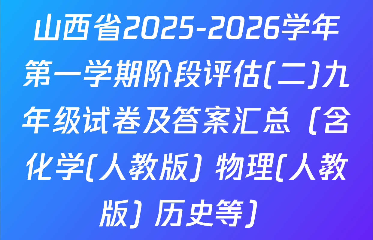 山西省2025-2026学年第一学期阶段评估(二)九年级试卷及答案汇总（含化学(人教版) 物理(人教版) 历史等）