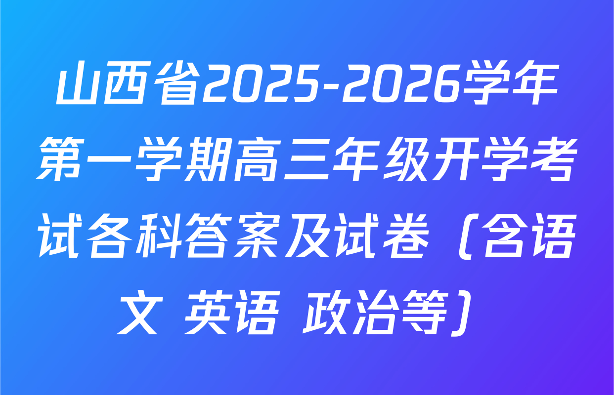 山西省2025-2026学年第一学期高三年级开学考试各科答案及试卷（含语文 英语 政治等）