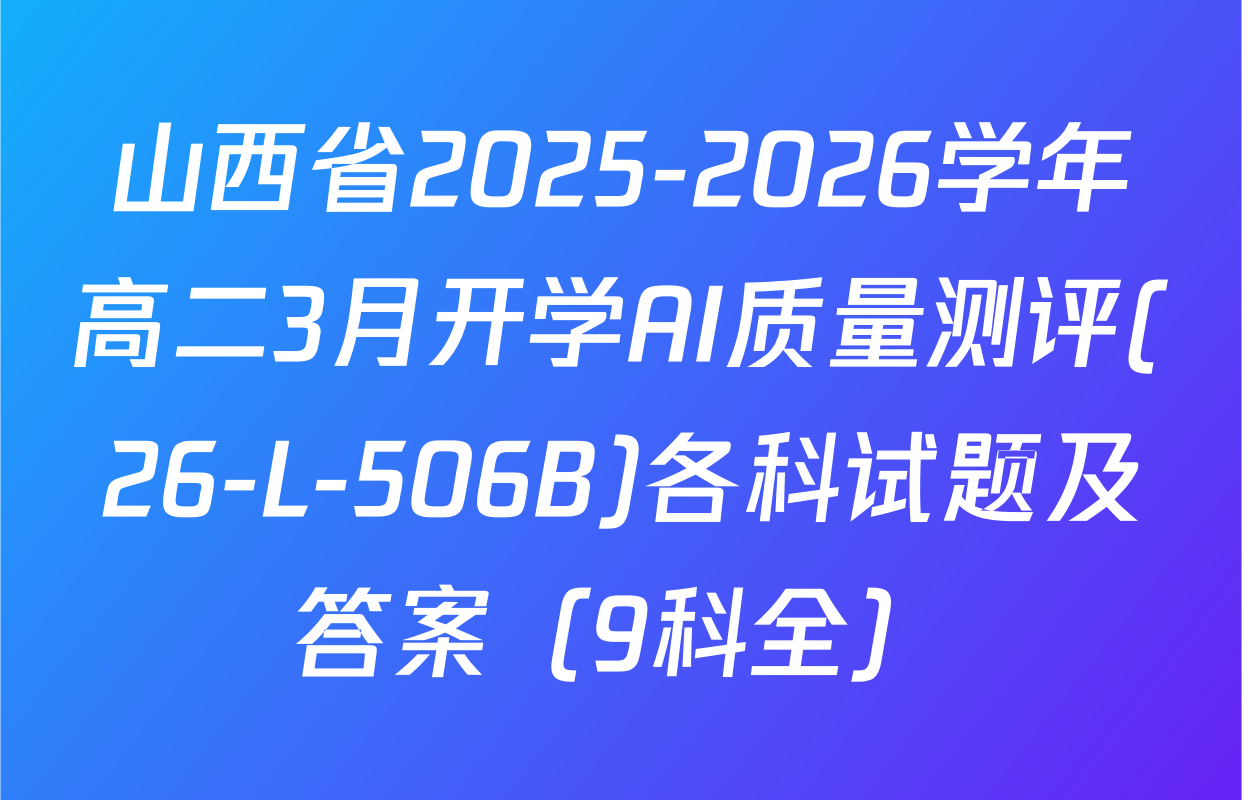 山西省2025-2026学年高二3月开学AI质量测评(26-L-506B)各科试题及答案（9科全）