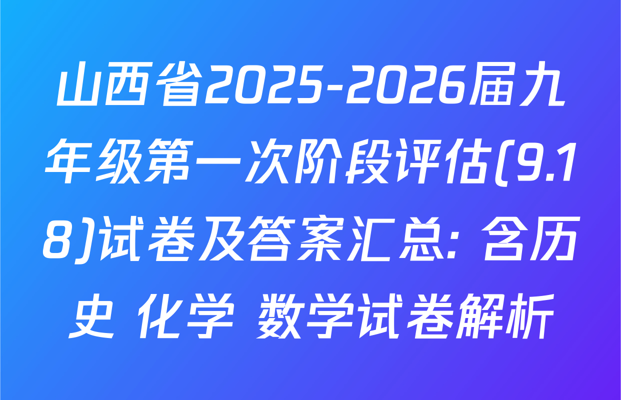 山西省2025-2026届九年级第一次阶段评估(9.18)试卷及答案汇总: 含历史 化学 数学试卷解析