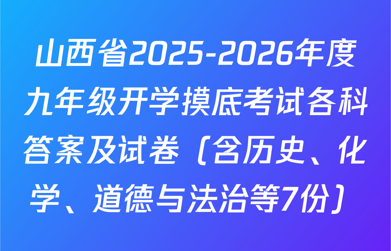 山西省2025-2026年度九年级开学摸底考试各科答案及试卷（含历史、化学、道德与法治等7份）