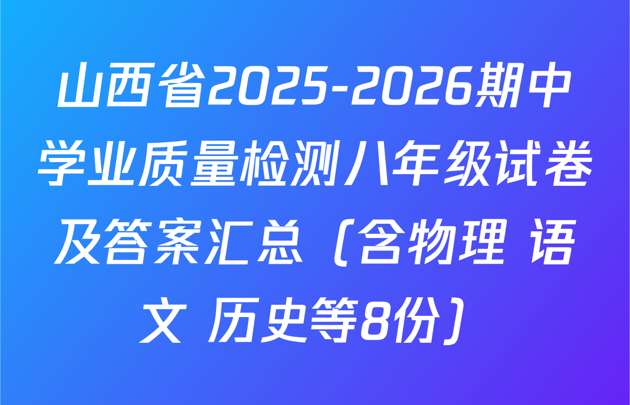 山西省2025-2026期中学业质量检测八年级试卷及答案汇总（含物理 语文 历史等8份）