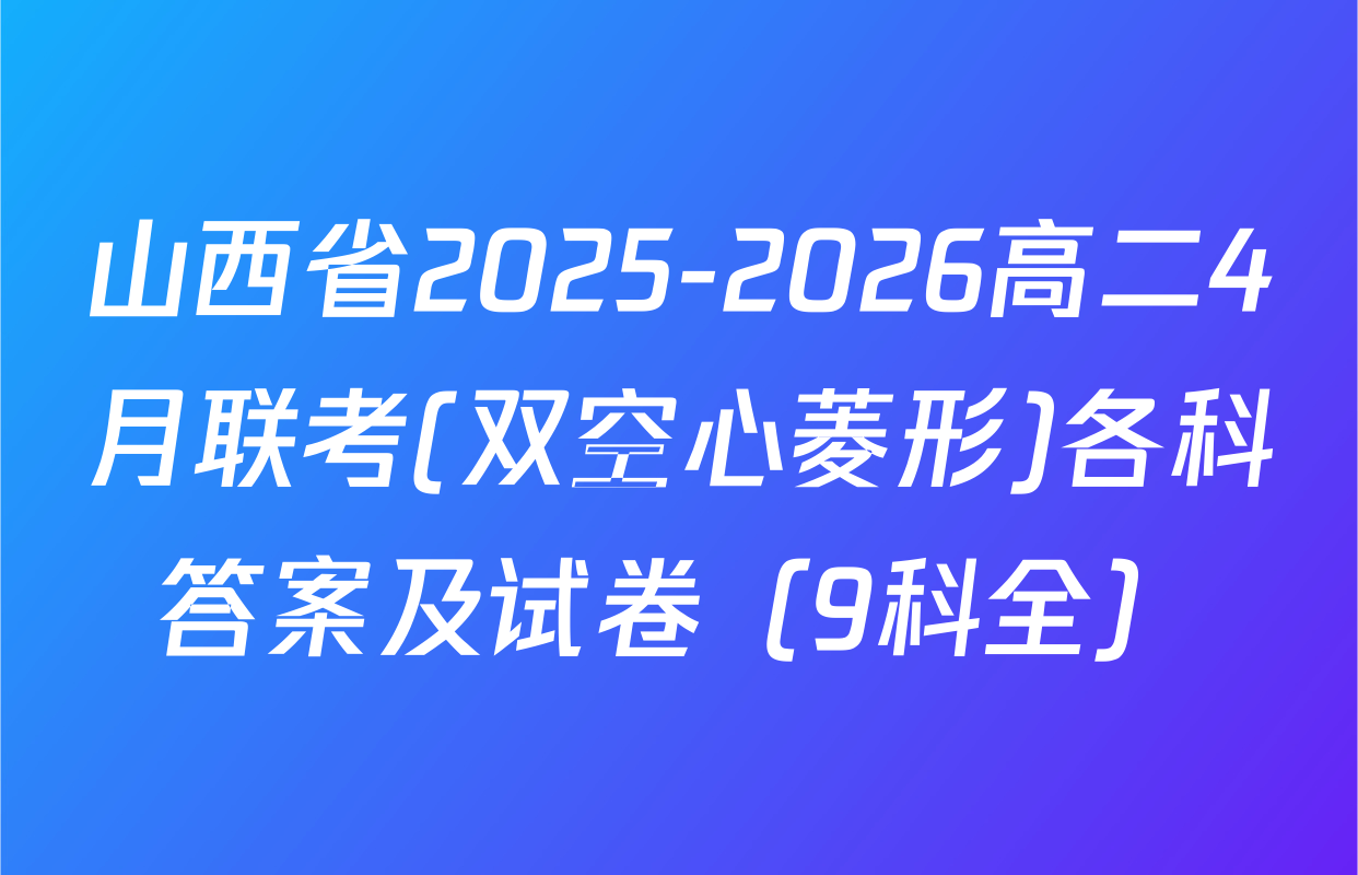 山西省2025-2026高二4月联考(双空心菱形)各科答案及试卷（9科全）