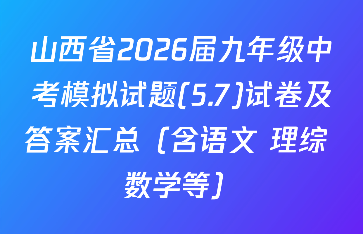 山西省2026届九年级中考模拟试题(5.7)试卷及答案汇总（含语文 理综 数学等）