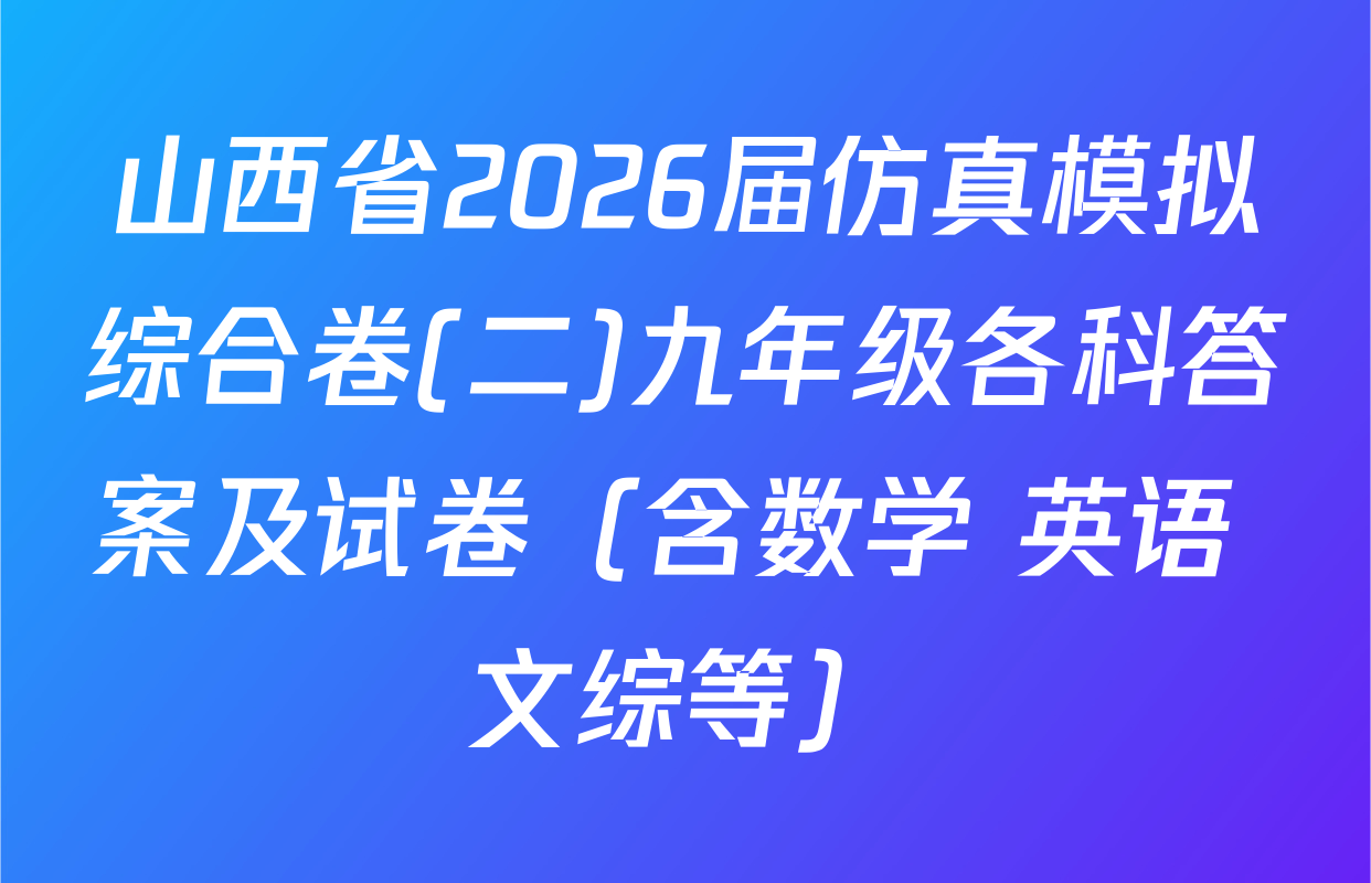 山西省2026届仿真模拟综合卷(二)九年级各科答案及试卷（含数学 英语 文综等）