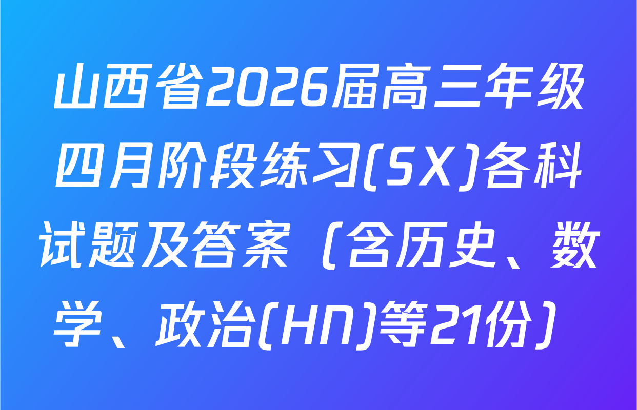 山西省2026届高三年级四月阶段练习(SX)各科试题及答案（含历史、数学、政治(HN)等21份）