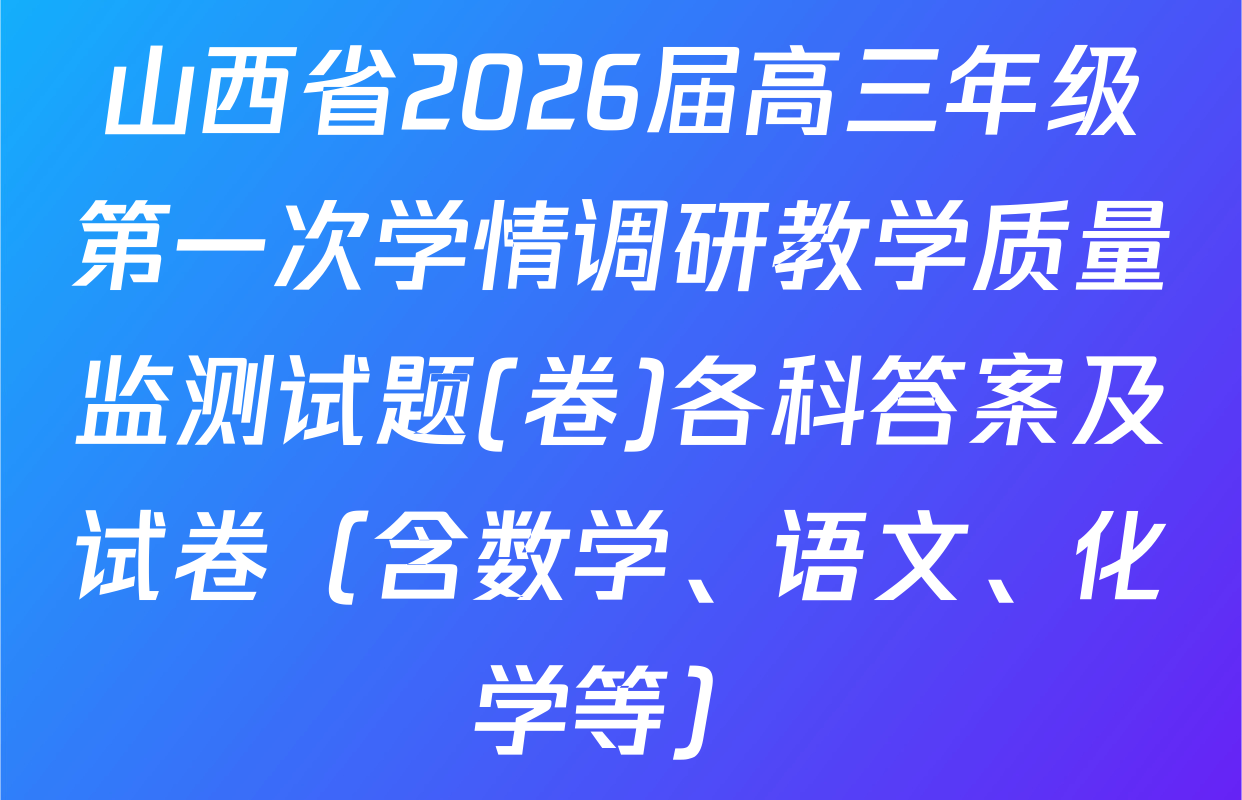 山西省2026届高三年级第一次学情调研教学质量监测试题(卷)各科答案及试卷（含数学、语文、化学等）