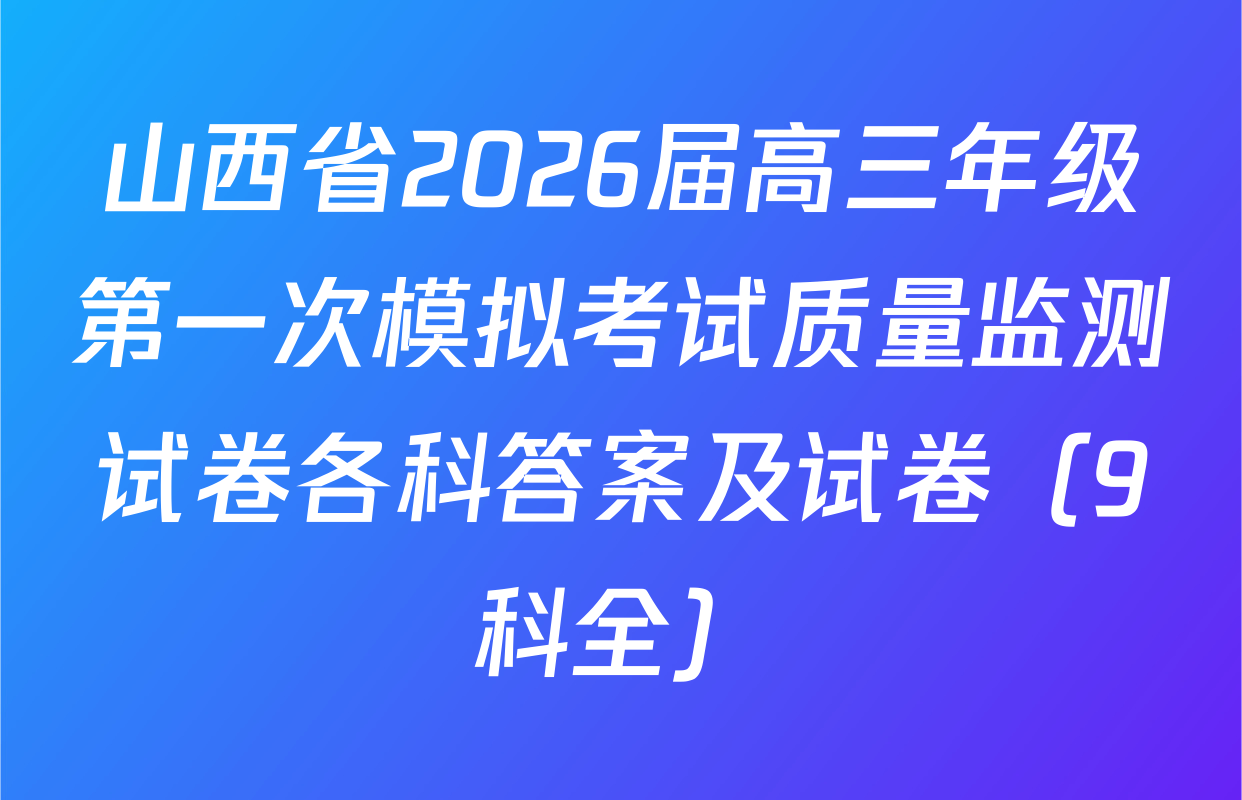 山西省2026届高三年级第一次模拟考试质量监测试卷各科答案及试卷（9科全）