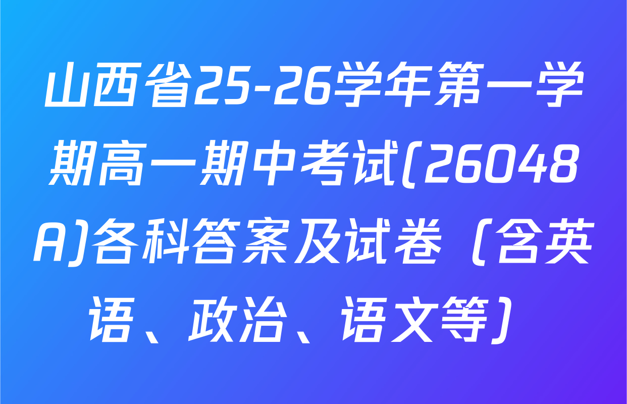 山西省25-26学年第一学期高一期中考试(26048A)各科答案及试卷（含英语、政治、语文等）