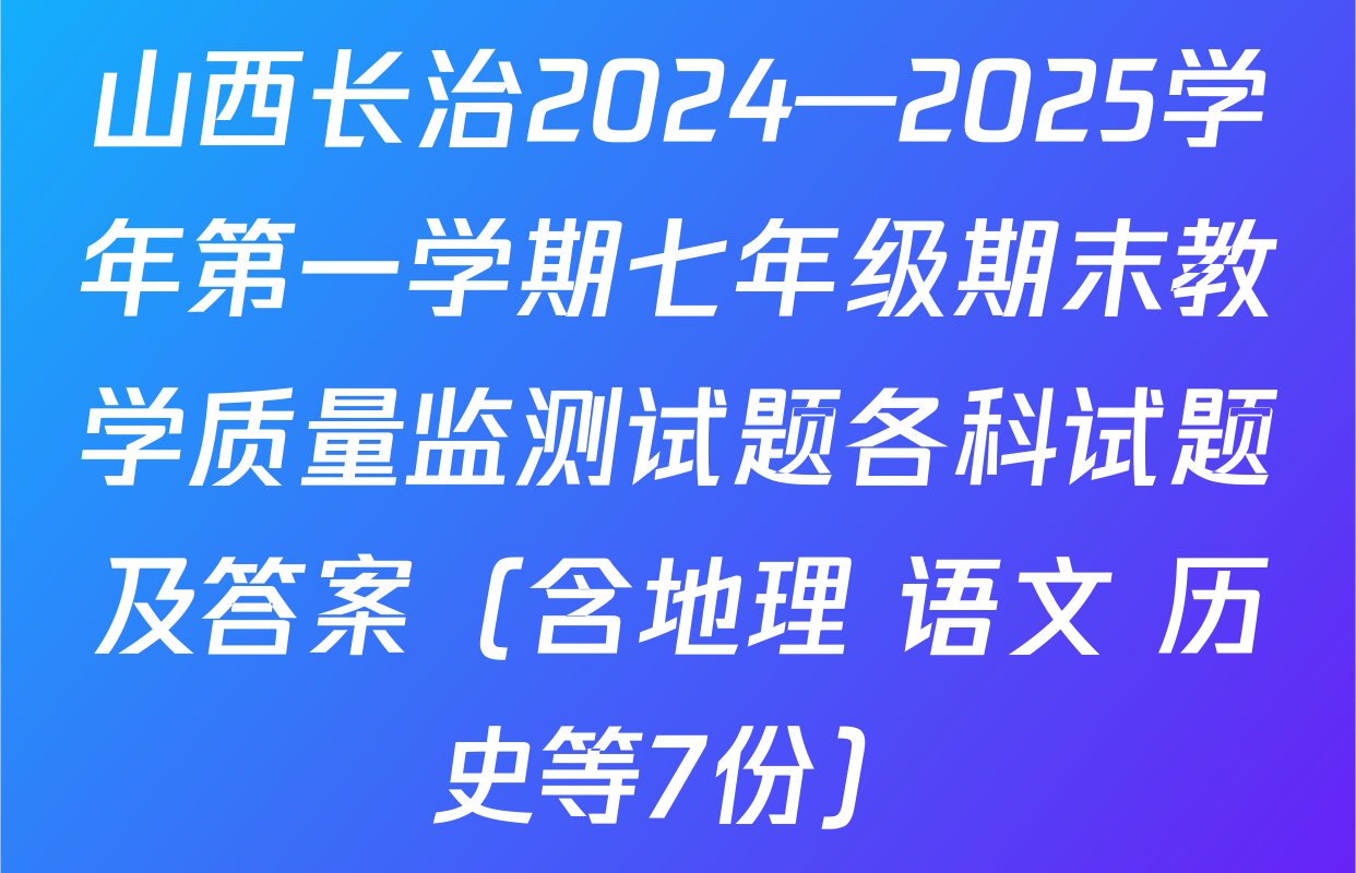 山西长治2024—2025学年第一学期七年级期末教学质量监测试题各科试题及答案（含地理 语文 历史等7份）