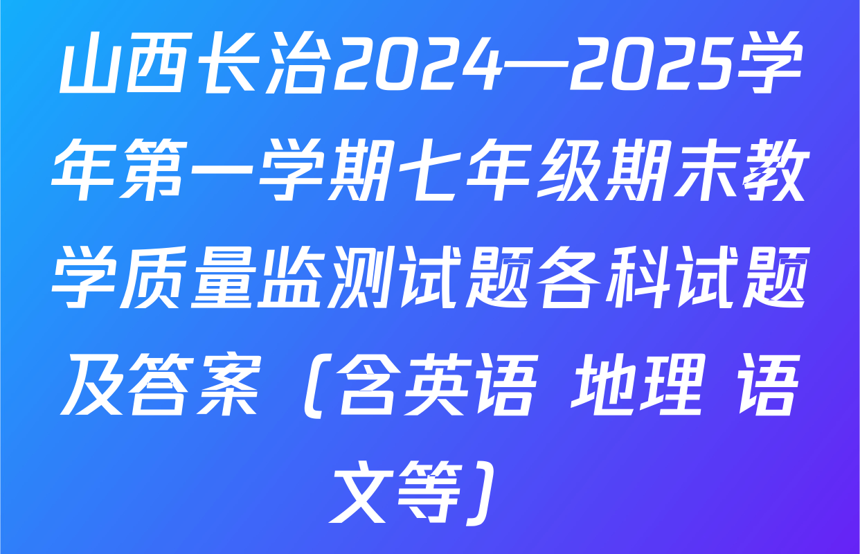 山西长治2024—2025学年第一学期七年级期末教学质量监测试题各科试题及答案（含英语 地理 语文等）