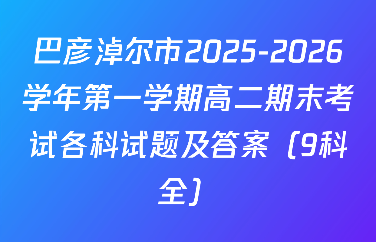 巴彦淖尔市2025-2026学年第一学期高二期末考试各科试题及答案（9科全）
