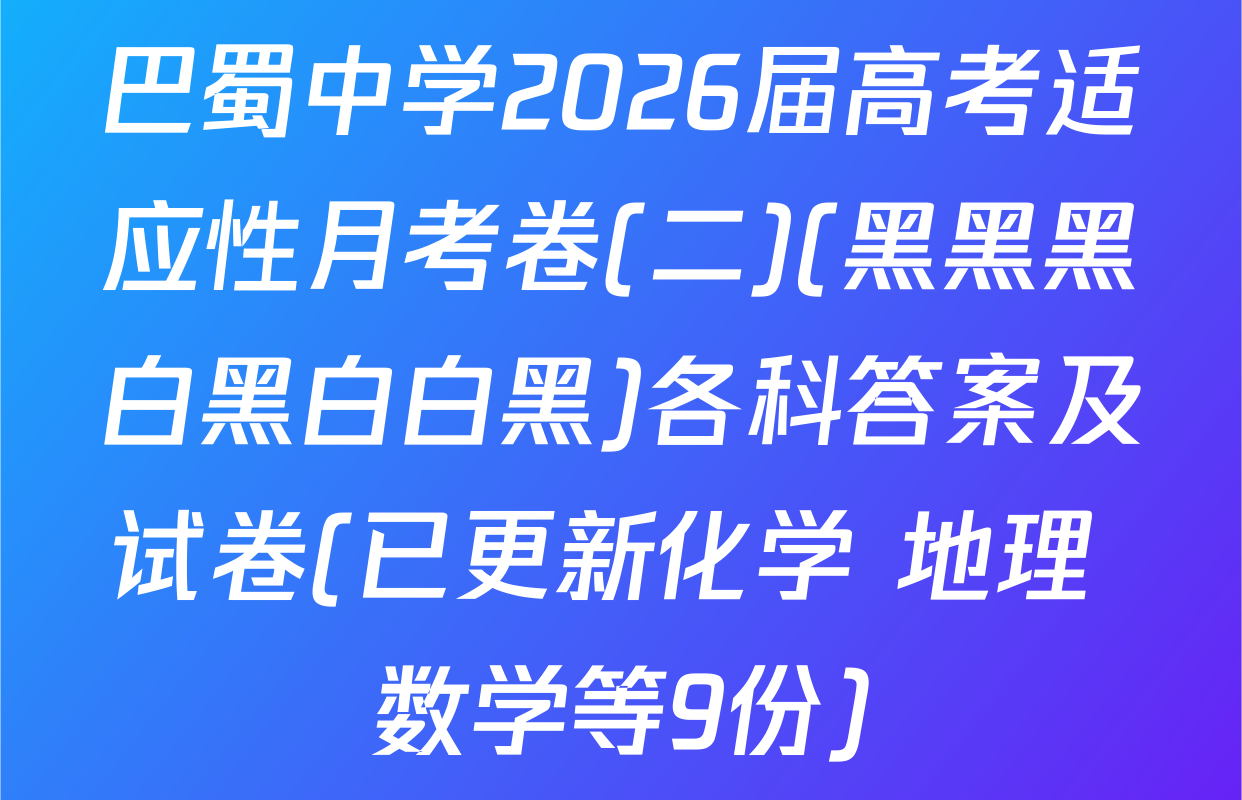 巴蜀中学2026届高考适应性月考卷(二)(黑黑黑白黑白白黑)各科答案及试卷(已更新化学 地理 数学等9份)