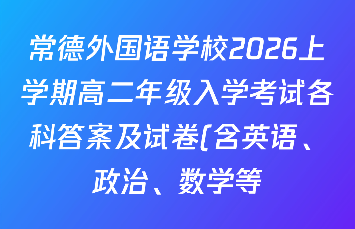 常德外国语学校2026上学期高二年级入学考试各科答案及试卷(含英语、政治、数学等) 常德外国语学校2026上学期高二年级入学考试各科答案及试卷(含英语、政治、数学等)