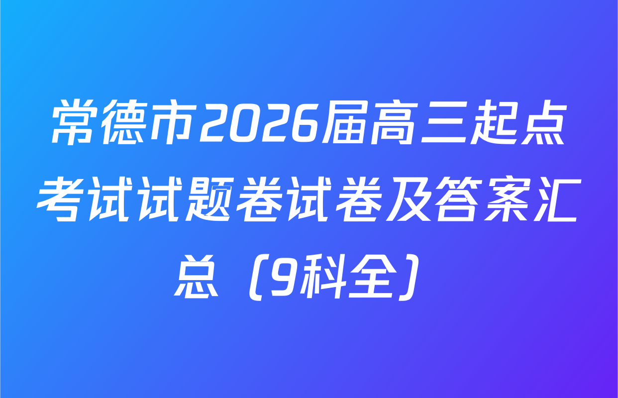常德市2026届高三起点考试试题卷试卷及答案汇总（9科全）