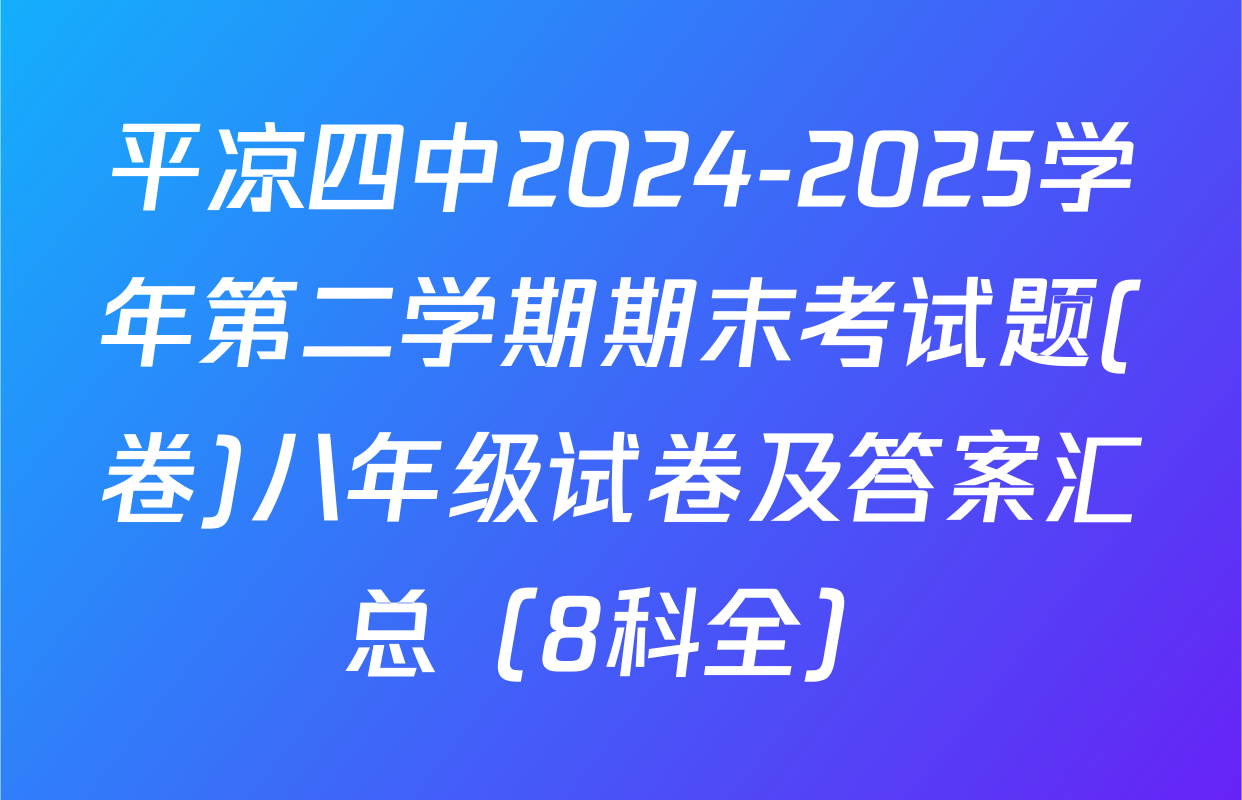 平凉四中2024-2025学年第二学期期末考试题(卷)八年级试卷及答案汇总（8科全）