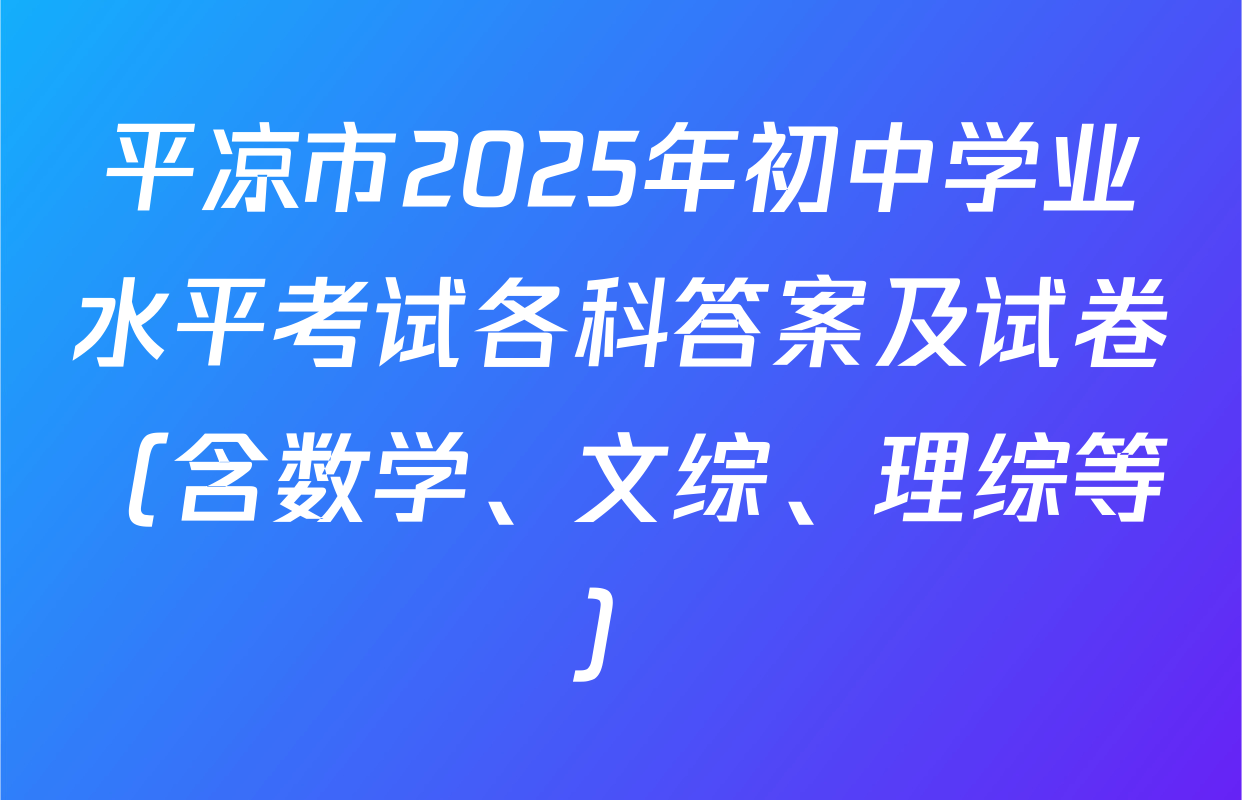 平凉市2025年初中学业水平考试各科答案及试卷（含数学、文综、理综等）