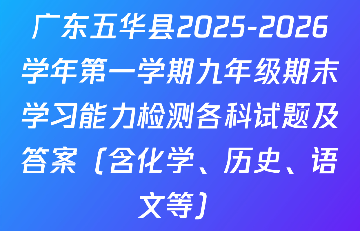 广东五华县2025-2026学年第一学期九年级期末学习能力检测各科试题及答案（含化学、历史、语文等）