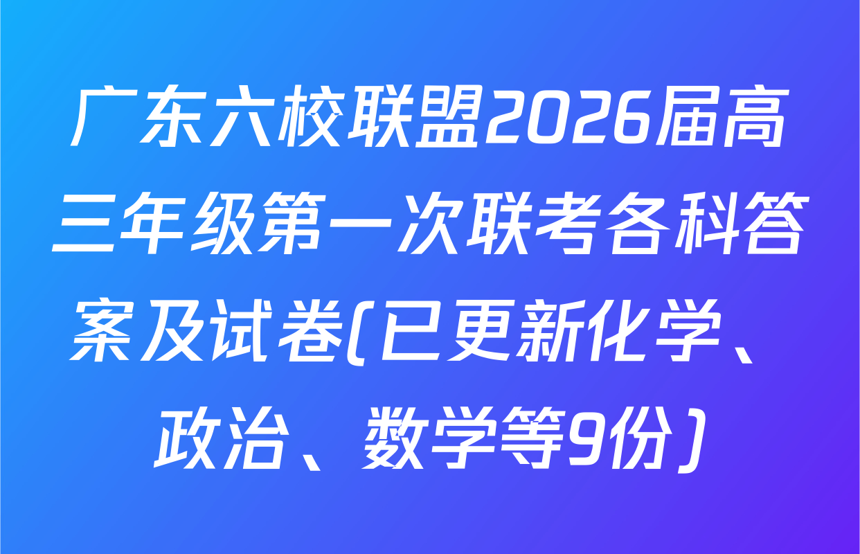 广东六校联盟2026届高三年级第一次联考各科答案及试卷(已更新化学、政治、数学等9份)